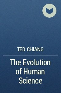 Ted Chiang - The Evolution of Human Science