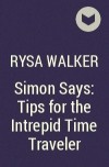 Райса Уолкер - Simon Says: Tips for the Intrepid Time Traveler