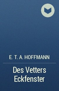 E. T. A. Hoffmann - Des Vetters Eckfenster