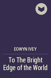 Eowyn Ivey - To The Bright Edge of the World