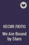 Кесия Люпо - We Are Bound by Stars