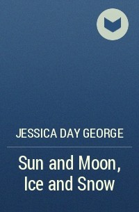 Jessica Day George - Sun and Moon, Ice and Snow