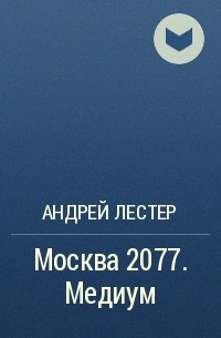 Андрей Лестер - Москва 2077. Медиум