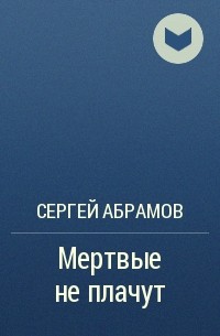 Сергей Абрамов - Мертвые не плачут