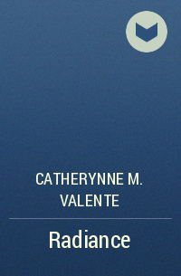 Кэтрин М. Валенте - Radiance
