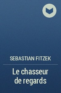 Sebastian Fitzek - Le chasseur de regards