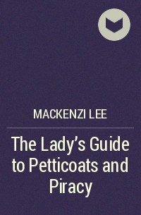 Mackenzi Lee - The Lady's Guide to Petticoats and Piracy