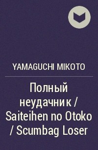 Микото Ямагути - Полный неудачник / Saiteihen no Otoko / Scumbag Loser