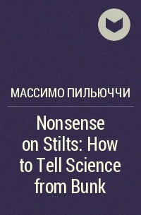 Массимо Пильюччи - Nonsense on Stilts: How to Tell Science from Bunk