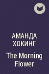 Аманда Хокинг - The Morning Flower