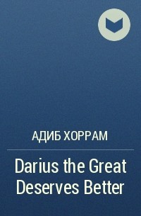 Адиб Хоррам - Darius the Great Deserves Better