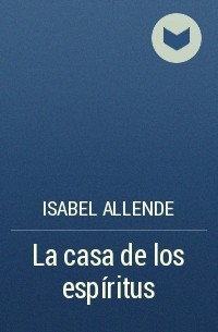 Isabel Allende - La casa de los espíritus