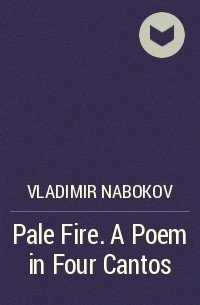 Vladimir Nabokov - Pale Fire. A Poem in Four Cantos