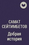 Самат Сейтимбетов - Добрая история