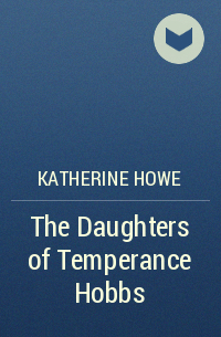 Katherine Howe - The Daughters of Temperance Hobbs