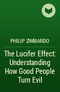 Philip Zimbardo - The Lucifer Effect: Understanding How Good People Turn Evil