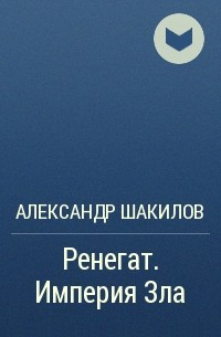 Александр Шакилов - Ренегат. Империя Зла