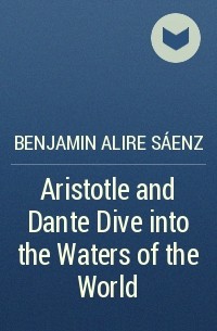 Benjamin Alire Sáenz - Aristotle and Dante Dive into the Waters of the World