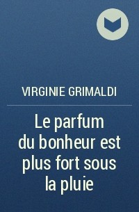 Virginie Grimaldi - Le parfum du bonheur est plus fort sous la pluie