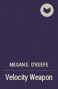 Megan E. O'Keefe - Velocity Weapon