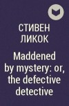 Стивен Ликок - Maddened by mystery: or, the defective detective