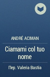 André Aciman - Ciamami col tuo nome