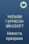 Уильям Гаррисон Эйнсворт - Невеста призрака