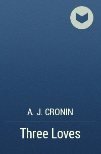 A.J. Cronin - Three Loves