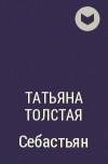 Татьяна Толстая - Себастьян