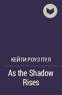 Кейти Роуз Пул - As the Shadow Rises
