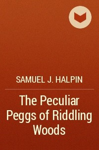 Samuel J. Halpin - The Peculiar Peggs of Riddling Woods