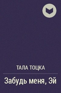 Книга забудь меня эй. Книги Талы Тоцка. Забудь меня Эй.