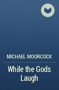 Michael Moorcock - While the Gods Laugh