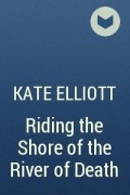 Kate Elliott - Riding the Shore of the River of Death