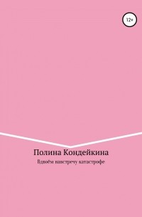 Полина Кондейкина - Вдвоём навстречу катастрофе