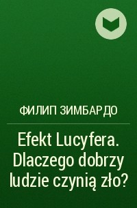 Филип Зимбардо - Efekt Lucyfera. Dlaczego dobrzy ludzie czynią zło?