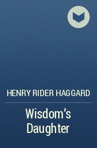 Henry Rider Haggard - Wisdom’s Daughter