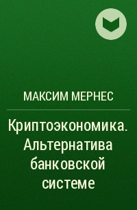 Максим Мернес - Криптоэкономика. Альтернатива банковской системе