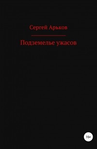 Сергей Александрович Арьков - Подземелье ужасов