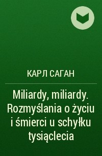 Карл Саган - Miliardy, miliardy. Rozmyślania o życiu i śmierci u schyłku tysiąclecia