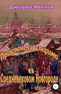 Дмитрий Иванов - Приключения Онфима в средневековом Новгороде