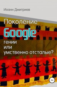 Иоанн Дмитриев - Поколение Google: гении или умственно отсталые?