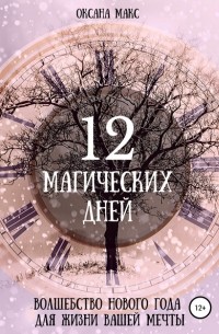 Оксана Макс - 12 магических дней. Волшебство Нового года для жизни вашей мечты