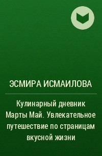 Эсмира Исмаилова - Кулинарный дневник Марты Май. Увлекательное путешествие по страницам вкусной жизни