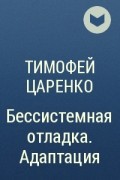 Тимофей Царенко - Бессистемная отладка. Адаптация