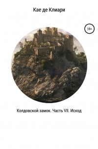 Кае де Клиари - Колдовской замок. Часть VII. Исход