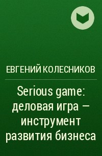 Евгений Колесников - Serious game: деловая игра – инструмент развития бизнеса