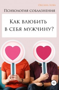 Оксана Владимировна Лова - Психология соблазнения. Как влюбить в себя мужчину?