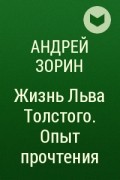 Андрей Зорин - Жизнь Льва Толстого. Опыт прочтения