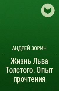Андрей Зорин - Жизнь Льва Толстого. Опыт прочтения